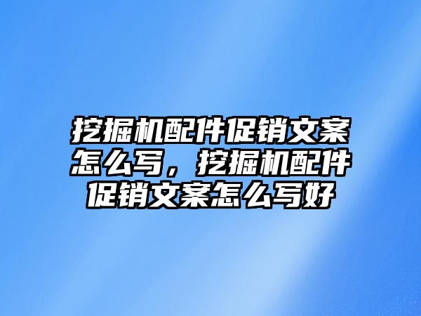 挖掘機(jī)配件促銷文案怎么寫，挖掘機(jī)配件促銷文案怎么寫好