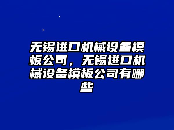 無錫進口機械設備模板公司，無錫進口機械設備模板公司有哪些