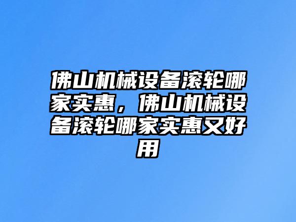 佛山機(jī)械設(shè)備滾輪哪家實(shí)惠，佛山機(jī)械設(shè)備滾輪哪家實(shí)惠又好用