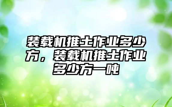 裝載機(jī)推土作業(yè)多少方，裝載機(jī)推土作業(yè)多少方一噸