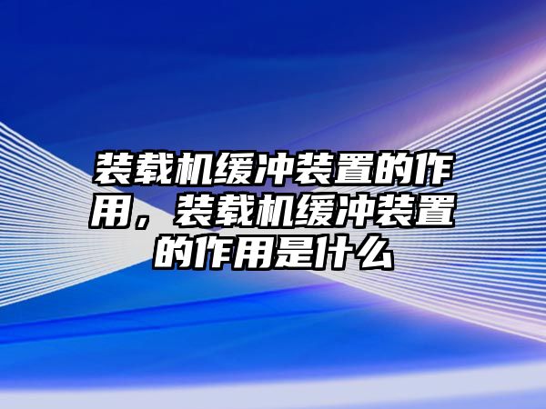 裝載機緩沖裝置的作用，裝載機緩沖裝置的作用是什么