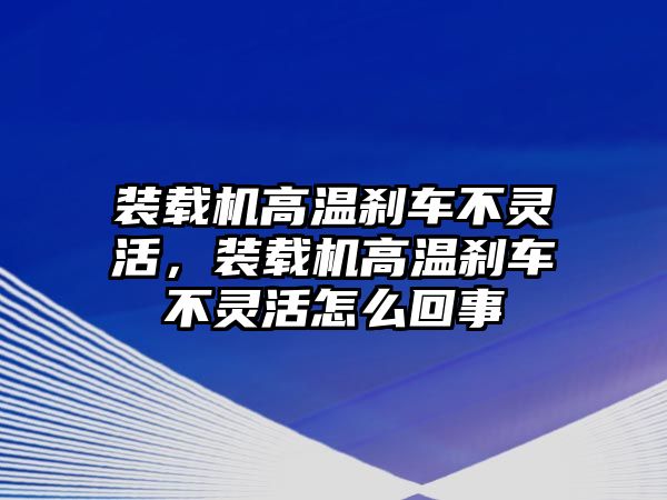 裝載機(jī)高溫剎車不靈活，裝載機(jī)高溫剎車不靈活怎么回事