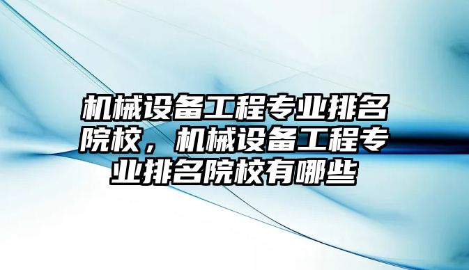 機(jī)械設(shè)備工程專業(yè)排名院校，機(jī)械設(shè)備工程專業(yè)排名院校有哪些