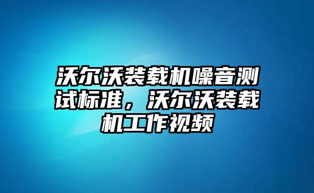 沃爾沃裝載機噪音測試標(biāo)準(zhǔn)，沃爾沃裝載機工作視頻