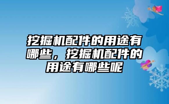 挖掘機配件的用途有哪些，挖掘機配件的用途有哪些呢