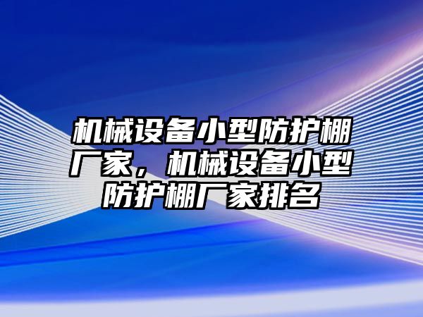 機械設(shè)備小型防護棚廠家，機械設(shè)備小型防護棚廠家排名