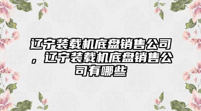 遼寧裝載機底盤銷售公司，遼寧裝載機底盤銷售公司有哪些