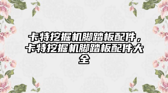 卡特挖掘機(jī)腳踏板配件，卡特挖掘機(jī)腳踏板配件大全