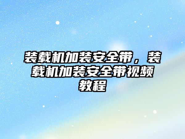 裝載機加裝安全帶，裝載機加裝安全帶視頻教程