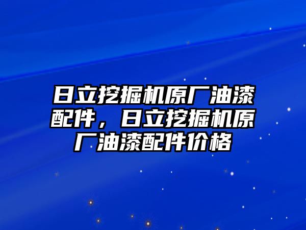 日立挖掘機(jī)原廠油漆配件，日立挖掘機(jī)原廠油漆配件價(jià)格