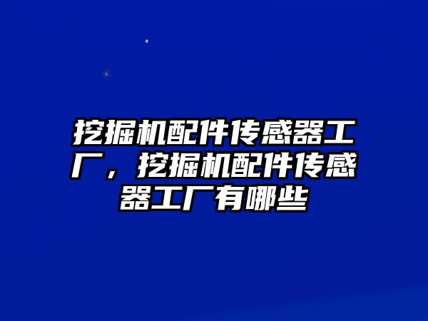 挖掘機配件傳感器工廠，挖掘機配件傳感器工廠有哪些