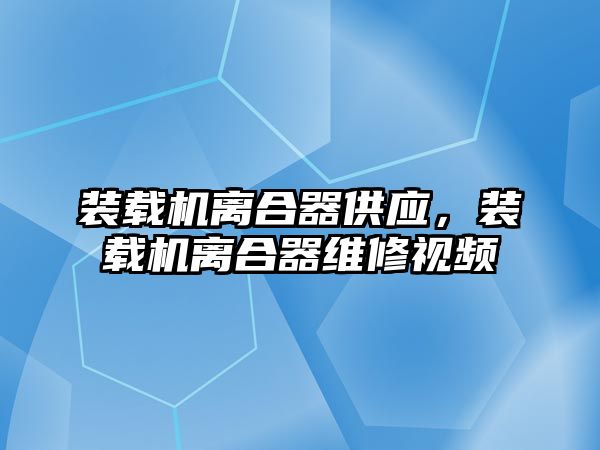 裝載機離合器供應(yīng)，裝載機離合器維修視頻