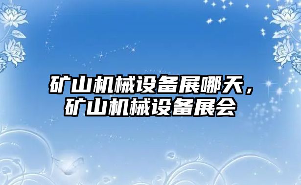 礦山機(jī)械設(shè)備展哪天，礦山機(jī)械設(shè)備展會