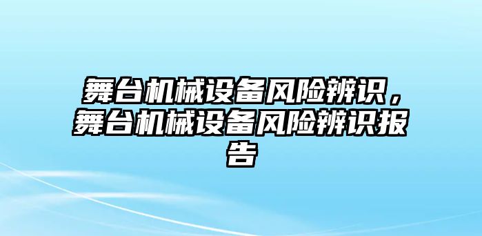 舞臺(tái)機(jī)械設(shè)備風(fēng)險(xiǎn)辨識(shí)，舞臺(tái)機(jī)械設(shè)備風(fēng)險(xiǎn)辨識(shí)報(bào)告