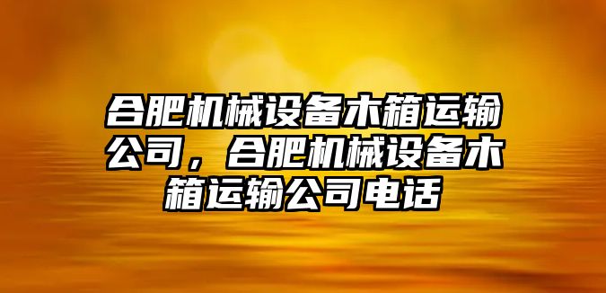 合肥機(jī)械設(shè)備木箱運(yùn)輸公司，合肥機(jī)械設(shè)備木箱運(yùn)輸公司電話