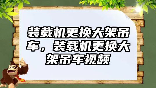 裝載機更換大架吊車，裝載機更換大架吊車視頻