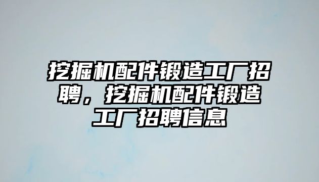 挖掘機配件鍛造工廠招聘，挖掘機配件鍛造工廠招聘信息