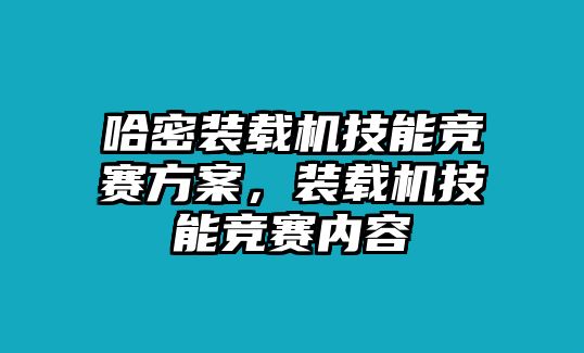 哈密裝載機技能競賽方案，裝載機技能競賽內容