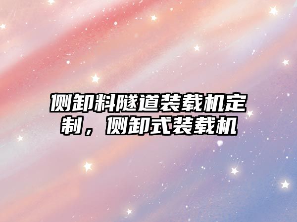 側(cè)卸料隧道裝載機(jī)定制，側(cè)卸式裝載機(jī)