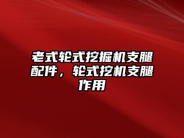 老式輪式挖掘機(jī)支腿配件，輪式挖機(jī)支腿作用