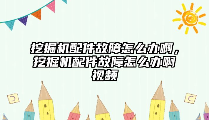 挖掘機配件故障怎么辦啊，挖掘機配件故障怎么辦啊視頻