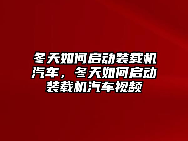 冬天如何啟動裝載機汽車，冬天如何啟動裝載機汽車視頻