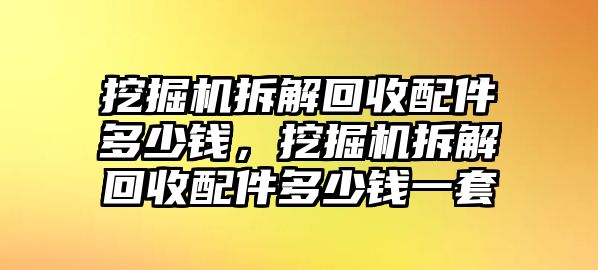 挖掘機(jī)拆解回收配件多少錢，挖掘機(jī)拆解回收配件多少錢一套