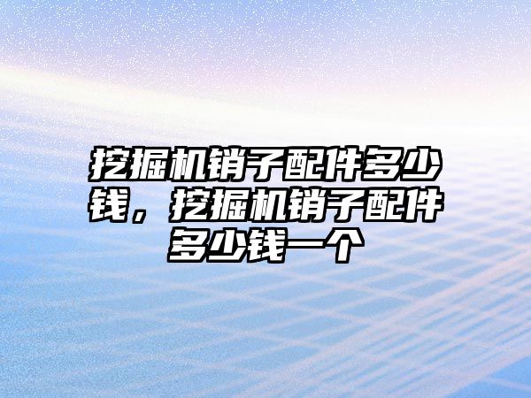 挖掘機銷子配件多少錢，挖掘機銷子配件多少錢一個