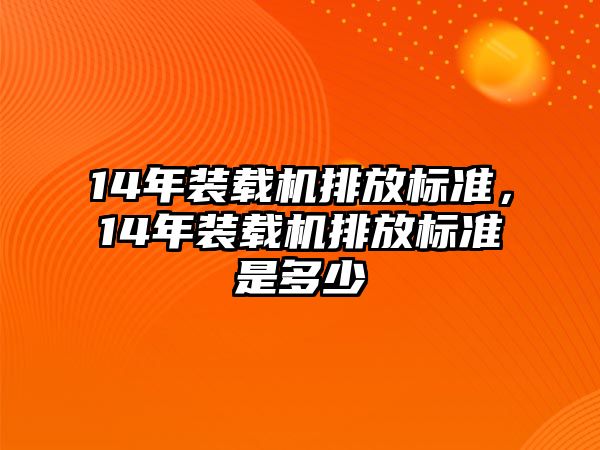 14年裝載機(jī)排放標(biāo)準(zhǔn)，14年裝載機(jī)排放標(biāo)準(zhǔn)是多少