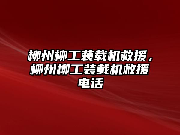 柳州柳工裝載機救援，柳州柳工裝載機救援電話