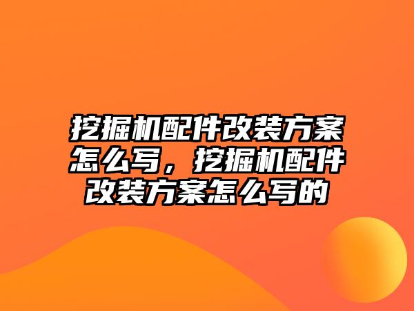 挖掘機(jī)配件改裝方案怎么寫，挖掘機(jī)配件改裝方案怎么寫的