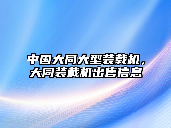 中國大同大型裝載機，大同裝載機出售信息