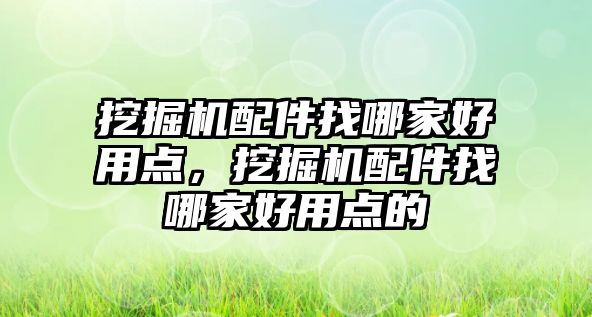 挖掘機配件找哪家好用點，挖掘機配件找哪家好用點的