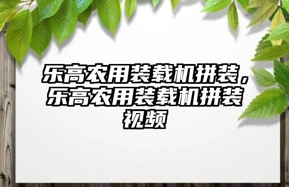 樂高農(nóng)用裝載機(jī)拼裝，樂高農(nóng)用裝載機(jī)拼裝視頻