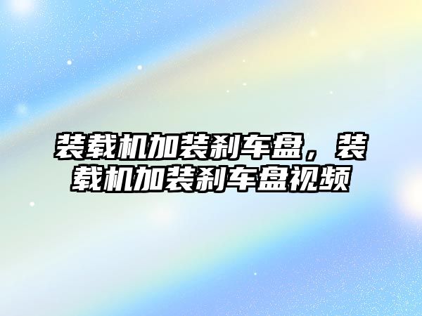 裝載機加裝剎車盤，裝載機加裝剎車盤視頻