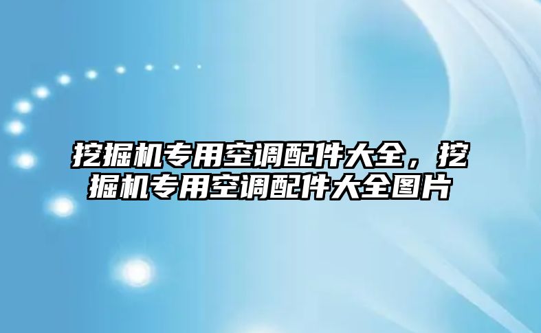 挖掘機(jī)專用空調(diào)配件大全，挖掘機(jī)專用空調(diào)配件大全圖片