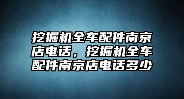 挖掘機(jī)全車(chē)配件南京店電話，挖掘機(jī)全車(chē)配件南京店電話多少