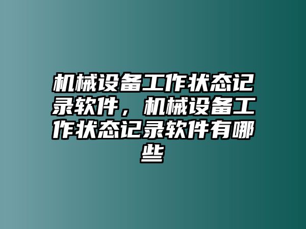 機(jī)械設(shè)備工作狀態(tài)記錄軟件，機(jī)械設(shè)備工作狀態(tài)記錄軟件有哪些