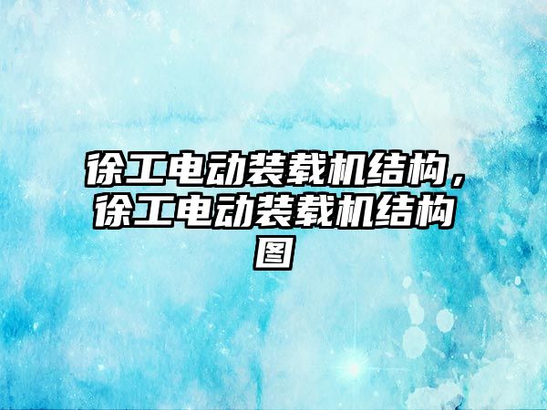 徐工電動裝載機結構，徐工電動裝載機結構圖