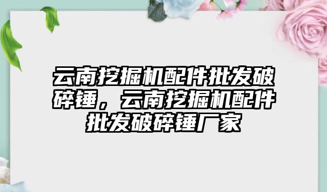 云南挖掘機配件批發(fā)破碎錘，云南挖掘機配件批發(fā)破碎錘廠家