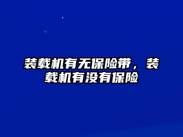 裝載機(jī)有無保險(xiǎn)帶，裝載機(jī)有沒有保險(xiǎn)