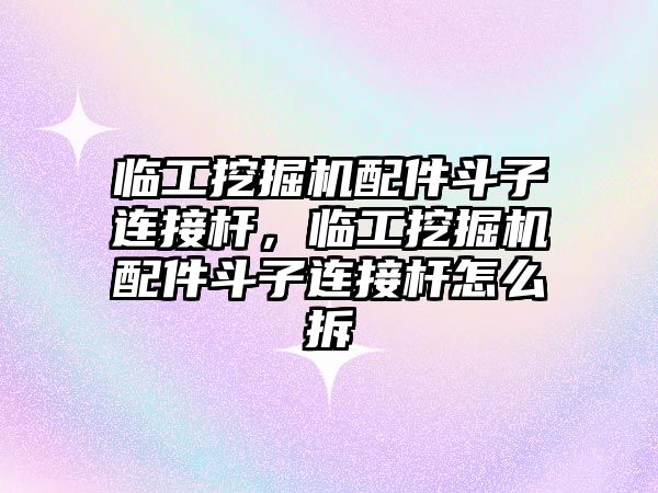 臨工挖掘機(jī)配件斗子連接桿，臨工挖掘機(jī)配件斗子連接桿怎么拆