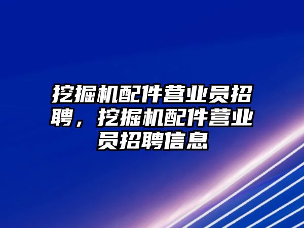 挖掘機配件營業(yè)員招聘，挖掘機配件營業(yè)員招聘信息