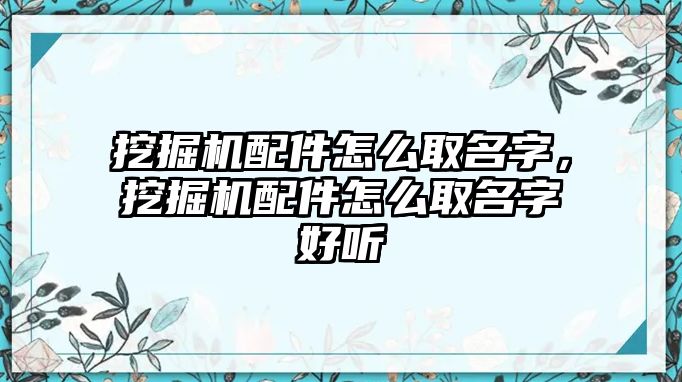 挖掘機(jī)配件怎么取名字，挖掘機(jī)配件怎么取名字好聽(tīng)