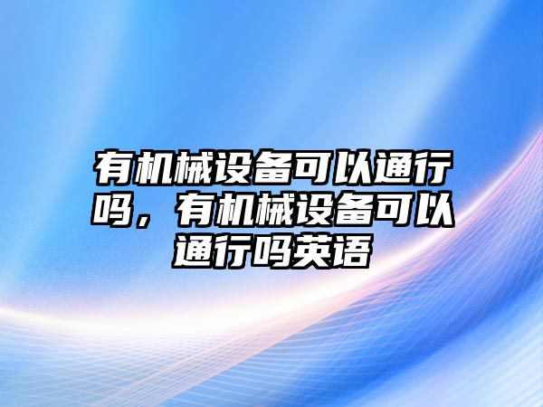 有機械設備可以通行嗎，有機械設備可以通行嗎英語