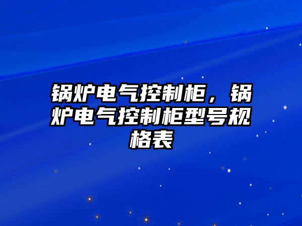 鍋爐電氣控制柜，鍋爐電氣控制柜型號(hào)規(guī)格表