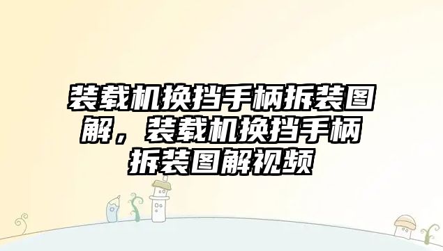 裝載機換擋手柄拆裝圖解，裝載機換擋手柄拆裝圖解視頻