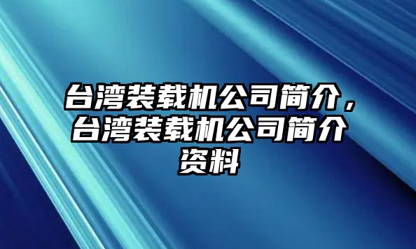 臺(tái)灣裝載機(jī)公司簡(jiǎn)介，臺(tái)灣裝載機(jī)公司簡(jiǎn)介資料