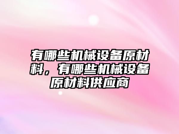 有哪些機械設(shè)備原材料，有哪些機械設(shè)備原材料供應(yīng)商