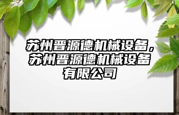 蘇州晉源德機(jī)械設(shè)備，蘇州晉源德機(jī)械設(shè)備有限公司